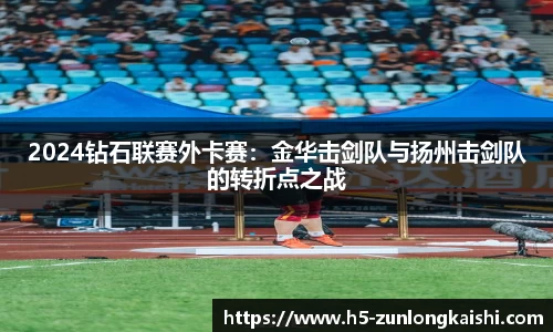 2024钻石联赛外卡赛：金华击剑队与扬州击剑队的转折点之战