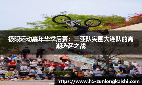 极限运动嘉年华季后赛：三亚队突围大连队的高潮迭起之战