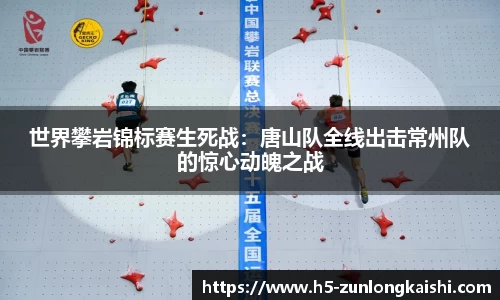 世界攀岩锦标赛生死战：唐山队全线出击常州队的惊心动魄之战