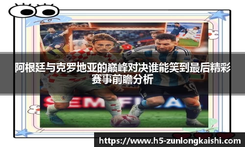 阿根廷与克罗地亚的巅峰对决谁能笑到最后精彩赛事前瞻分析