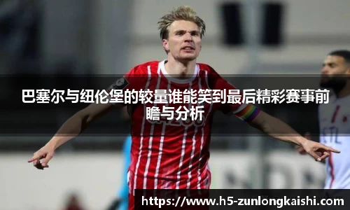 巴塞尔与纽伦堡的较量谁能笑到最后精彩赛事前瞻与分析