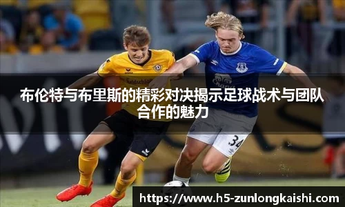 布伦特与布里斯的精彩对决揭示足球战术与团队合作的魅力